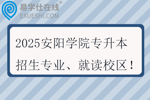 2025安陽學(xué)院專升本招生專業(yè)、就讀校區(qū)！