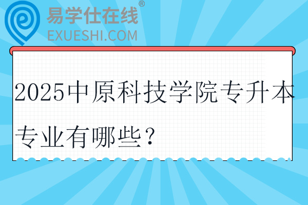 2025中原科技學(xué)院專升本專業(yè)有哪些？