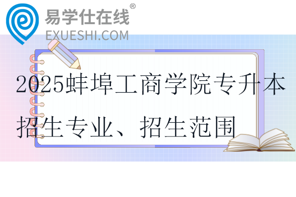 2025蚌埠工商學(xué)院專升本招生專業(yè)、招生范圍