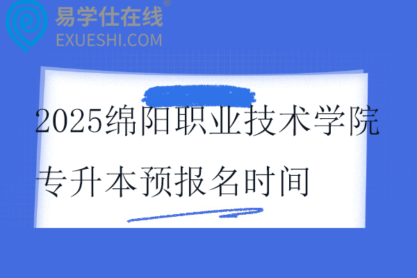 2025綿陽職業(yè)技術(shù)學(xué)院專升本預(yù)報名時間