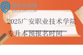 2025廣安職業(yè)技術(shù)學(xué)院專升本預(yù)報名時間11月13日—11月27日！