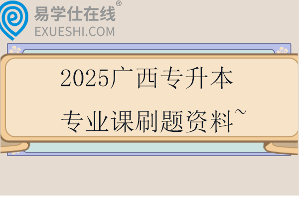 2025廣西專升本專業(yè)課刷題資料~