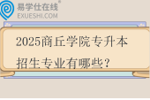 2025商丘學院專升本招生專業(yè)有哪些？