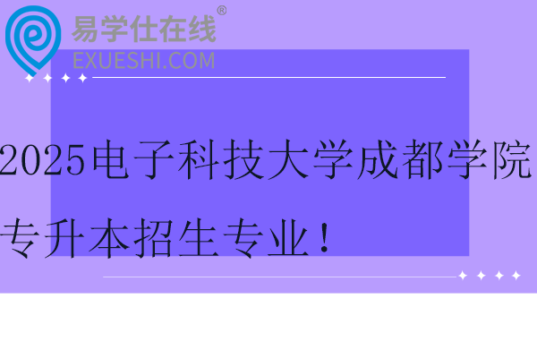 2025電子科技大學(xué)成都學(xué)院專升本招生專業(yè)！