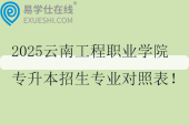 2025云南工程職業(yè)學(xué)院專升本招生專業(yè)對(duì)照表！