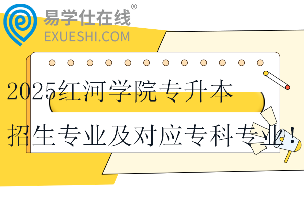 2025紅河學院專升本招生專業(yè)及對應?？茖I(yè)！！