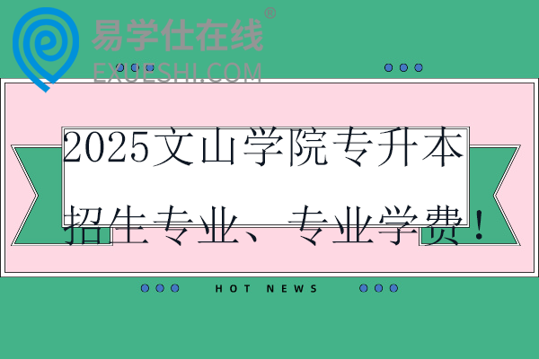 2025文山學(xué)院專升本招生專業(yè)、專業(yè)學(xué)費！