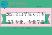 2025文山學(xué)院專升本招生專業(yè)、專業(yè)學(xué)費(fèi)！