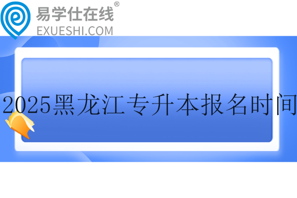 2025黑龍江專升本考試報名時間