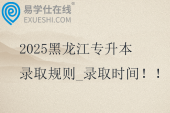 2025黑龍江專升本錄取規(guī)則_錄取時間??！