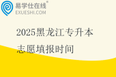 2025黑龍江專升本志愿填報時間4月8日至10日??！