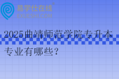 2025曲靖師范學(xué)院專升本專業(yè)有哪些？29個(gè)