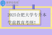 2025合肥大學(xué)專升本學(xué)前教育考綱！