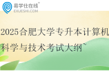 2025合肥大學(xué)專升本計(jì)算機(jī)科學(xué)與技術(shù)考試大綱~