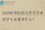 2025蚌埠醫(yī)科大學(xué)專升本藥學(xué)專業(yè)課考什么？