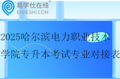 2025哈爾濱電力職業(yè)技術(shù)學(xué)院專升本考試專業(yè)對(duì)接表！