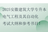 2025安徽建筑大學(xué)專升本電氣工程及其自動化考試大綱和參考書目