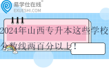 2024年山西專(zhuān)升本這些學(xué)校分?jǐn)?shù)線兩百分以上