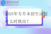 2025年專升本招生計(jì)劃什么時(shí)候出？