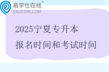 2025寧夏專(zhuān)升本報(bào)名時(shí)間和考試時(shí)間是多少？