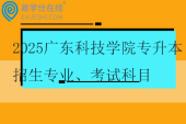 2025廣東科技學(xué)院專升本招生專業(yè)、考試科目、學(xué)費(fèi)！