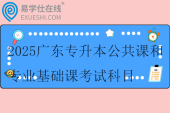 2025廣東專升本公共課和專業(yè)基礎(chǔ)課考試科目一覽表！