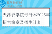 天津農(nóng)學(xué)院專升本2025年招生簡章及招生計劃