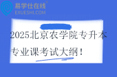 2025北京農(nóng)學(xué)院專升本專業(yè)課考試大綱！