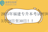 2025年福建專升本考試時間3月29日至30日??！