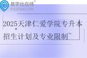 2025天津仁愛學(xué)院專升本招生計劃及專業(yè)限制~