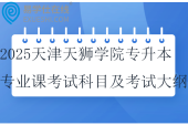 2025天津天獅學(xué)院專升本專業(yè)課考試科目及考試大綱~