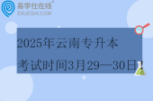 2025年云南專升本考試時間3月29—30日！！