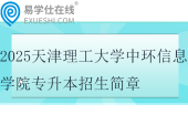 2025天津理工大學(xué)中環(huán)信息學(xué)院專升本招生簡章、考試科目、參考教材~