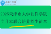 2025天津市大學(xué)軟件學(xué)院專(zhuān)升本聯(lián)合培養(yǎng)招生簡(jiǎn)章