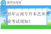 2025年云南專升本藝術(shù)類專業(yè)考試須知！