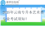 2025年云南專升本藝術(shù)類專業(yè)考試須知