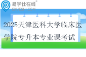 2025天津醫(yī)科大學(xué)臨床醫(yī)學(xué)院專升本專業(yè)課考試時(shí)間！