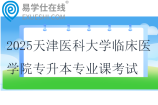 2025天津醫(yī)科大學(xué)臨床醫(yī)學(xué)院專升本專業(yè)課考試時(shí)間