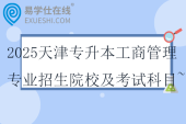 2025天津?qū)Ｉ竟ど坦芾韺I(yè)招生院校及考試科目~