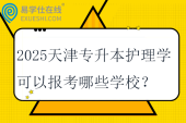 2025天津?qū)Ｉ咀o(hù)理學(xué)可以報(bào)考哪些學(xué)校？專業(yè)課考什么？