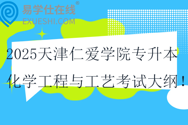 2025天津仁愛學(xué)院專升本化學(xué)工程與工藝考試大綱！