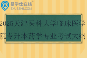 2025天津醫(yī)科大學臨床醫(yī)學院專升本藥學專業(yè)考試大綱！