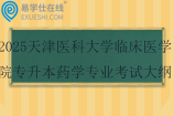 2025天津醫(yī)科大學(xué)臨床醫(yī)學(xué)院專升本藥學(xué)專業(yè)考試大綱