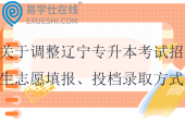 關于調整遼寧專升本考試招生志愿填報、投檔錄取方式及招考工作時間有關事項的公告！