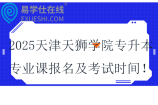 2025天津天獅學(xué)院專升本專業(yè)課報(bào)名時(shí)間及考試時(shí)間