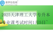 2025天津理工大學專升本專業(yè)課考試時間1月5日~