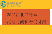 2025河北專升本報(bào)名時(shí)間和考試時(shí)間！2月24日至3月7日?qǐng)?bào)名