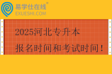 2025河北專升本報(bào)名時(shí)間和考試時(shí)間 2月24日至3月7日?qǐng)?bào)名