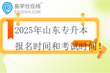 2025年山東專升本報(bào)名時(shí)間和考試時(shí)間