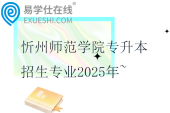 忻州師范學院專升本招生專業(yè)2025年~